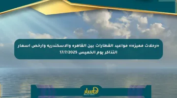 «رحلات مميزة» مواعيد القطارات بين القاهرة والإسكندرية وأرخص أسعار التذاكر يوم الخميس 17/7/2025